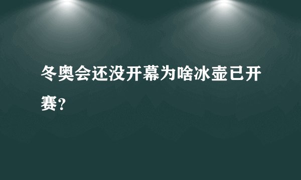 冬奥会还没开幕为啥冰壶已开赛？