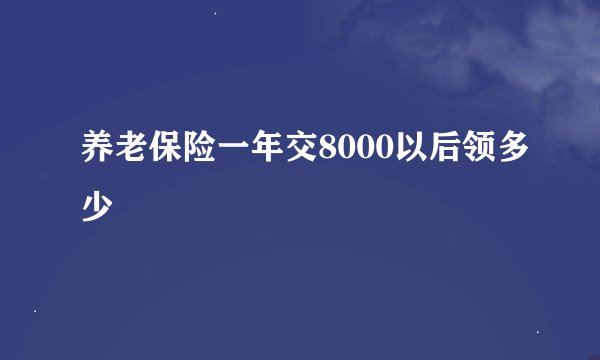养老保险一年交8000以后领多少
