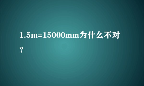 1.5m=15000mm为什么不对？