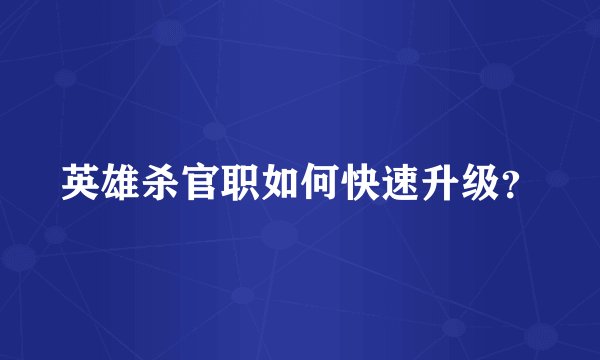 英雄杀官职如何快速升级？