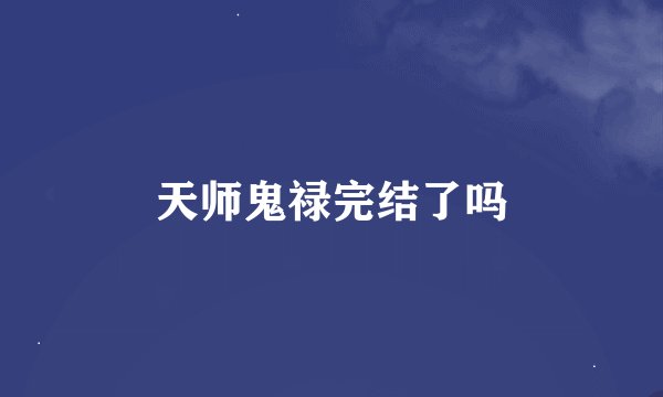 天师鬼禄完结了吗