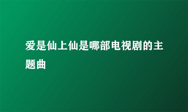 爱是仙上仙是哪部电视剧的主题曲
