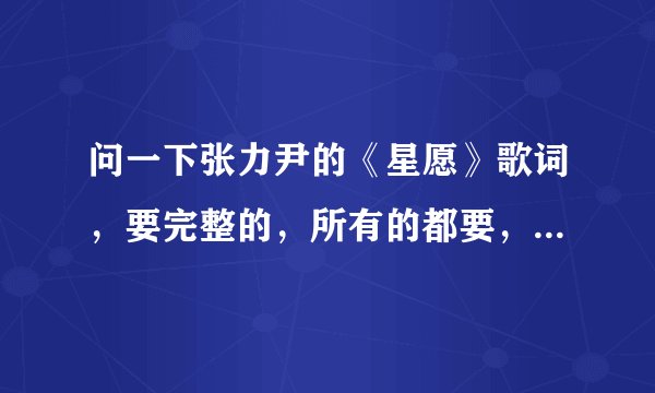 问一下张力尹的《星愿》歌词，要完整的，所有的都要，谢谢，跪求！