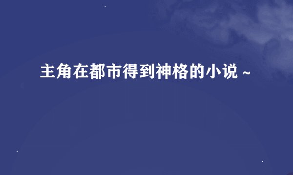 主角在都市得到神格的小说～