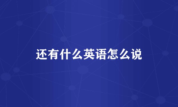 还有什么英语怎么说