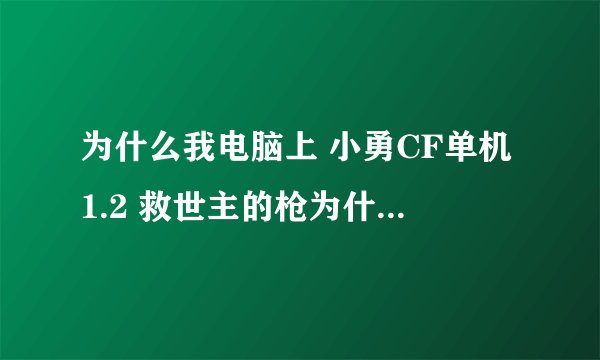 为什么我电脑上 小勇CF单机1.2 救世主的枪为什么是狙击?