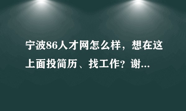 宁波86人才网怎么样，想在这上面投简历、找工作？谢谢了，大神帮忙啊