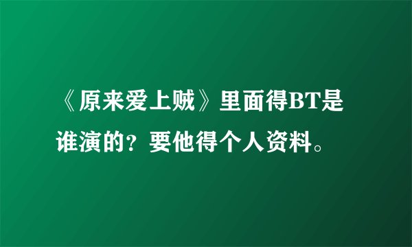 《原来爱上贼》里面得BT是谁演的？要他得个人资料。