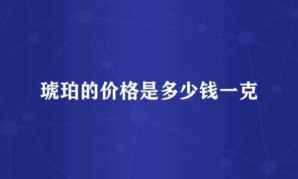 琥珀的价格是多少钱一克