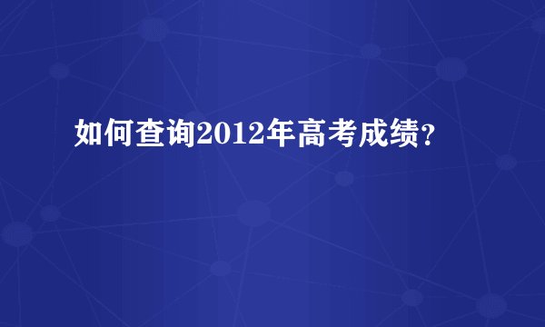 如何查询2012年高考成绩？