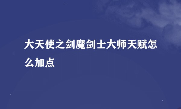 大天使之剑魔剑士大师天赋怎么加点