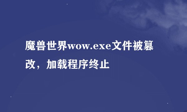魔兽世界wow.exe文件被篡改，加载程序终止