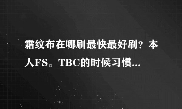 霜纹布在哪刷最快最好刷？本人FS。TBC的时候习惯去黑庙那。还能刷声望