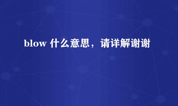 blow 什么意思，请详解谢谢