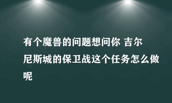 有个魔兽的问题想问你 吉尔尼斯城的保卫战这个任务怎么做呢