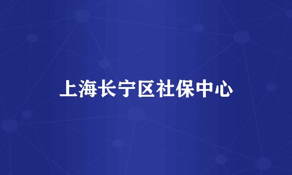 上海长宁区社保中心