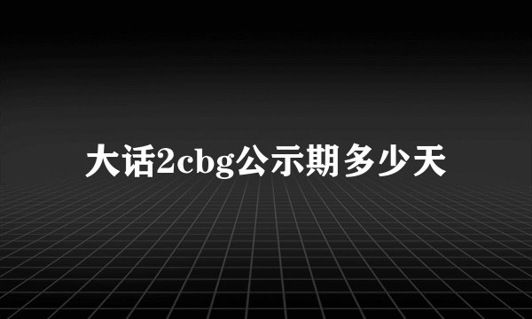大话2cbg公示期多少天
