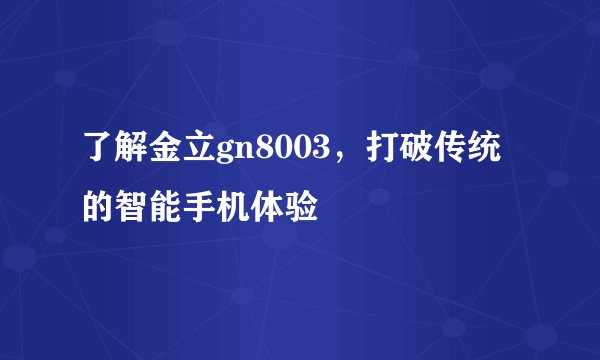 了解金立gn8003,打破传统的智能手机体验