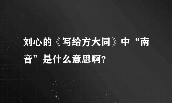 刘心的《写给方大同》中“南音”是什么意思啊？