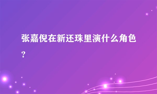 张嘉倪在新还珠里演什么角色？