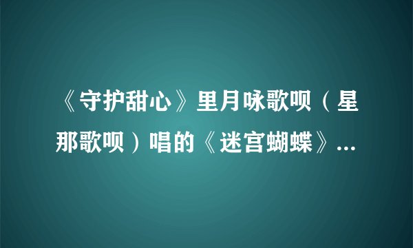 《守护甜心》里月咏歌呗（星那歌呗）唱的《迷宫蝴蝶》求中文填词