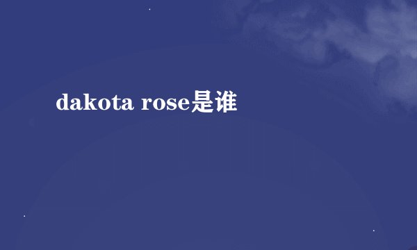 dakota rose是谁