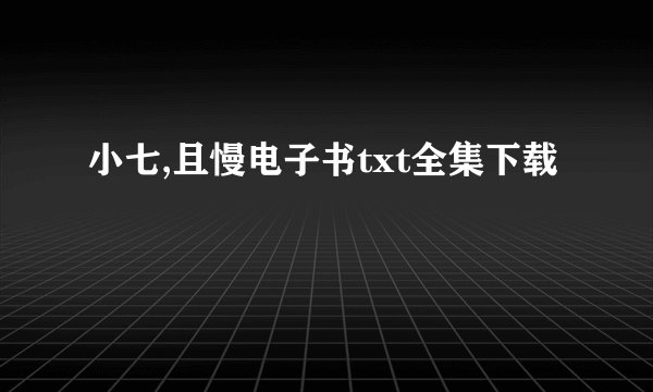 小七,且慢电子书txt全集下载