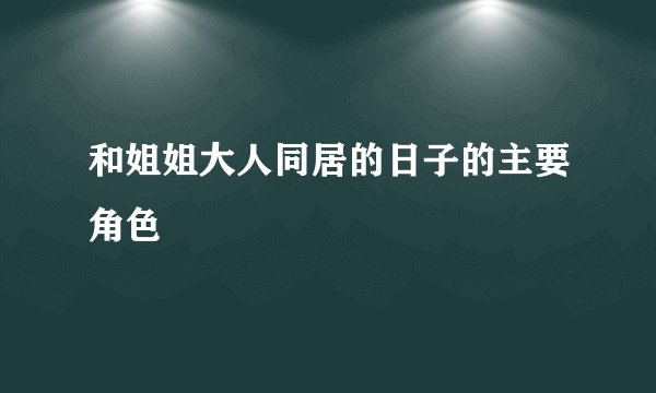 和姐姐大人同居的日子的主要角色