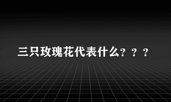 三只玫瑰花代表什么？？？