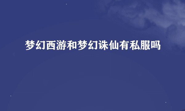 梦幻西游和梦幻诛仙有私服吗