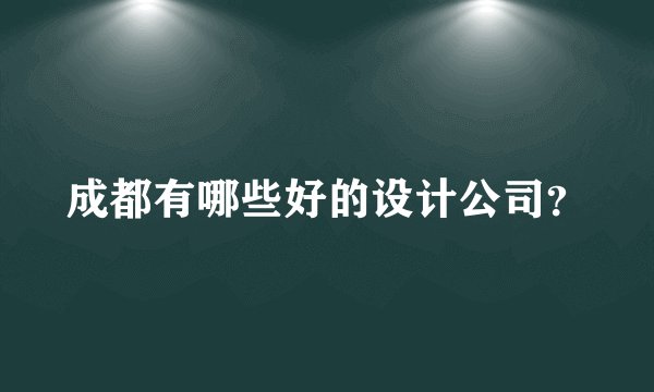 成都有哪些好的设计公司？