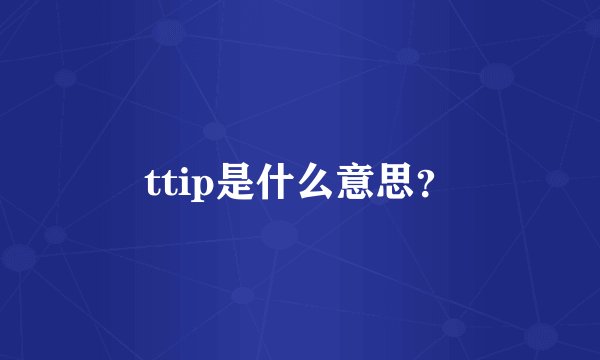 ttip是什么意思？