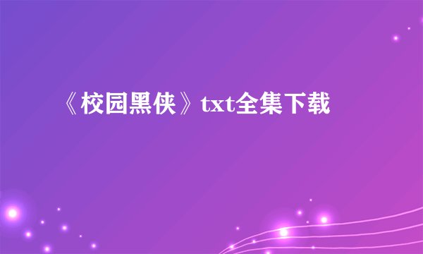 《校园黑侠》txt全集下载