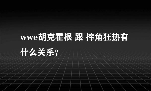 wwe胡克霍根 跟 摔角狂热有什么关系？