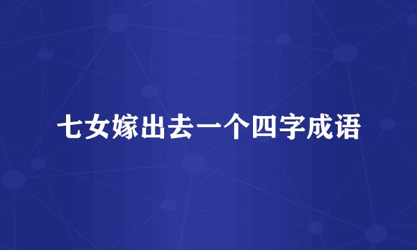 七女嫁出去一个四字成语