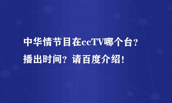 中华情节目在ccTV哪个台？播出时间？请百度介绍！