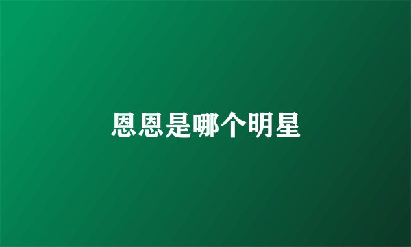 恩恩是哪个明星