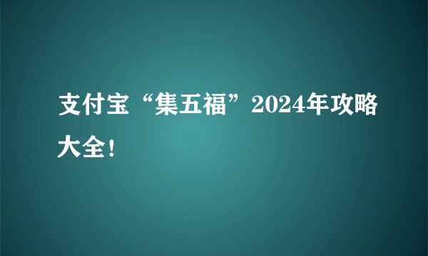 支付宝“集五福”2024年攻略大全！