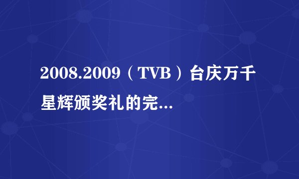 2008.2009（TVB）台庆万千星辉颁奖礼的完全获奖名单哪位大侠知道