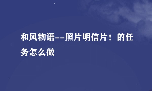 和风物语--照片明信片！的任务怎么做