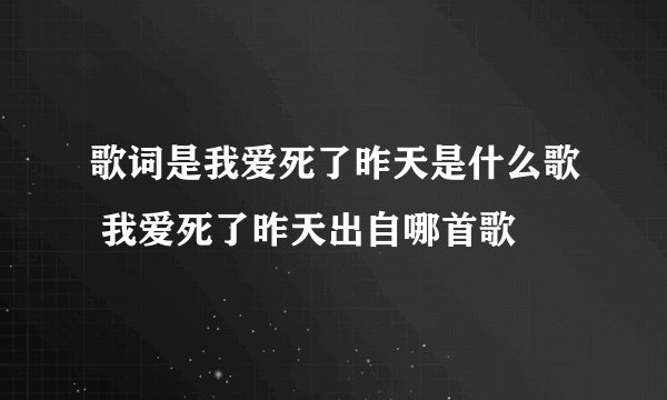 歌词是我爱死了昨天是什么歌 我爱死了昨天出自哪首歌
