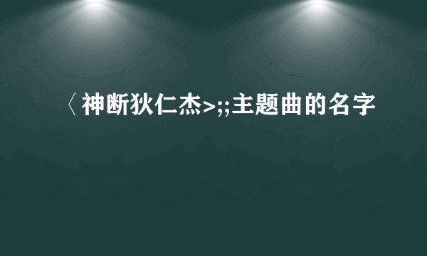 〈神断狄仁杰>;;主题曲的名字