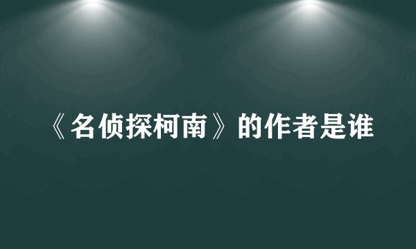《名侦探柯南》的作者是谁
