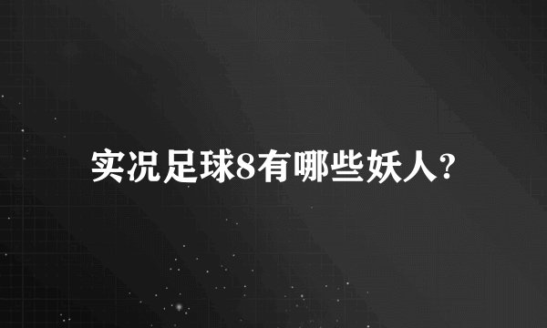 实况足球8有哪些妖人?