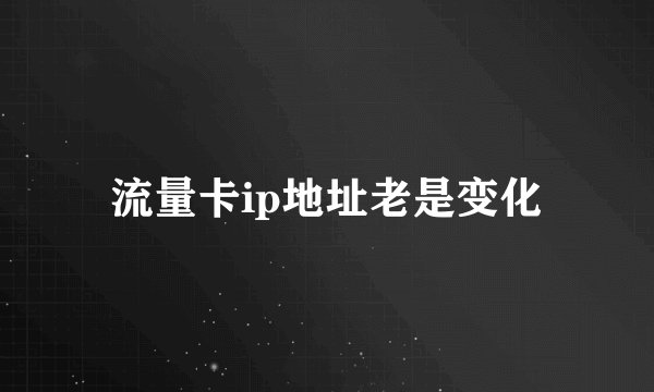 流量卡ip地址老是变化