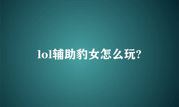 lol辅助豹女怎么玩?