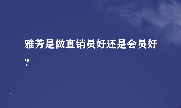 雅芳是做直销员好还是会员好？