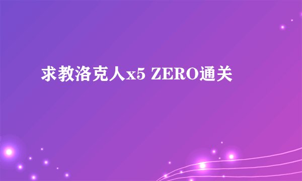 求教洛克人x5 ZERO通关