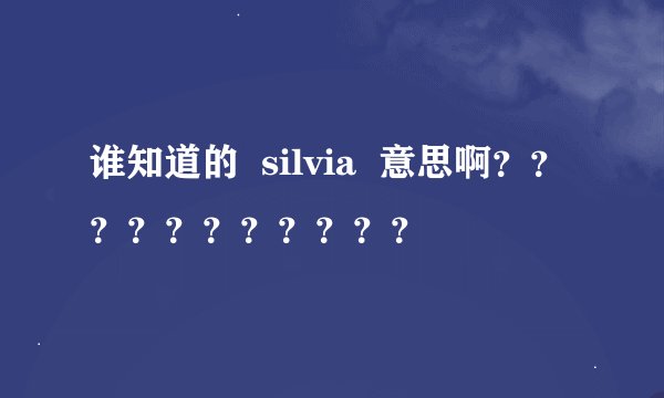 谁知道的  silvia  意思啊？？？？？？？？？？？