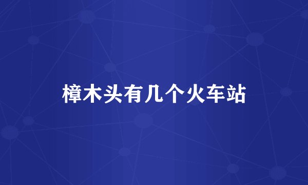 樟木头有几个火车站